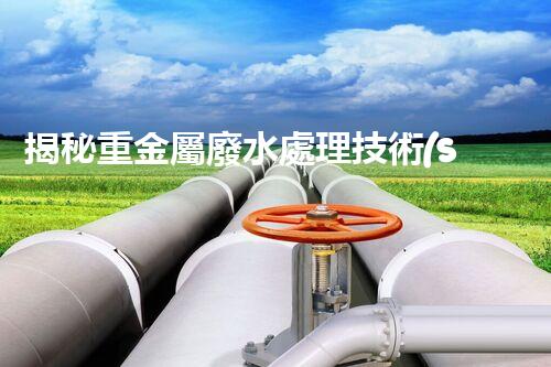 揭秘重金屬廢水處理技術(shù)的以后之路？